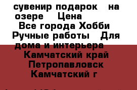 сувенир подарок “ на озере“ › Цена ­ 1 250 - Все города Хобби. Ручные работы » Для дома и интерьера   . Камчатский край,Петропавловск-Камчатский г.